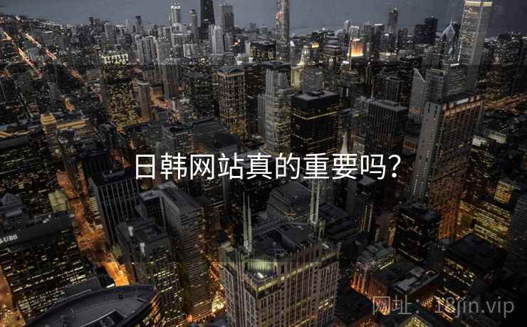 日韩网站真的重要吗？