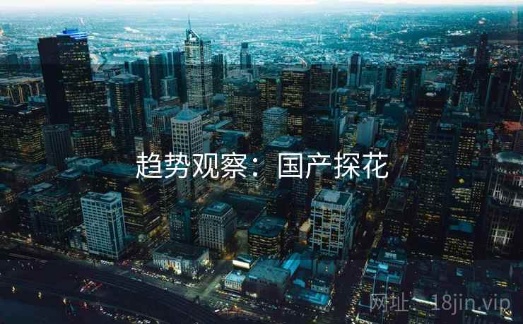 趋势观察:国产探花