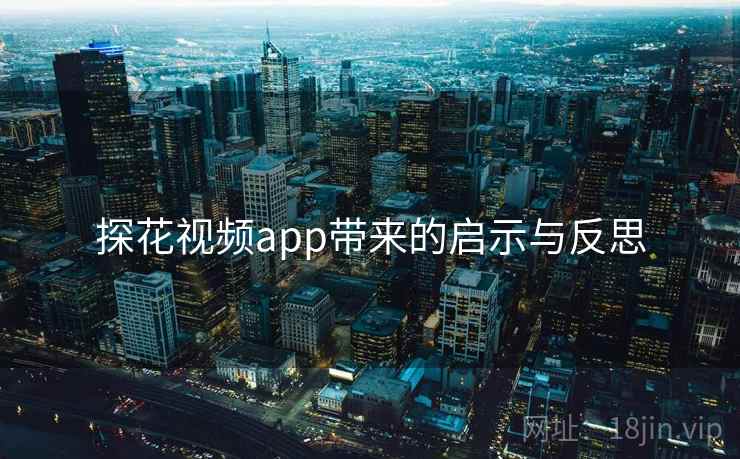 探花视频app带来的启示与反思