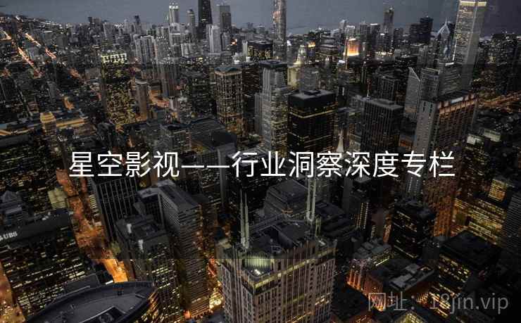 星空影视——行业洞察深度专栏