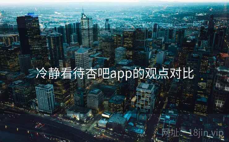 冷静看待杏吧app的观点对比