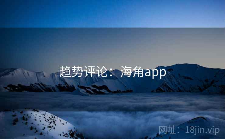 趋势评论：海角app