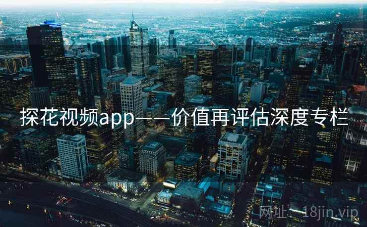 探花视频app——价值再评估深度专栏