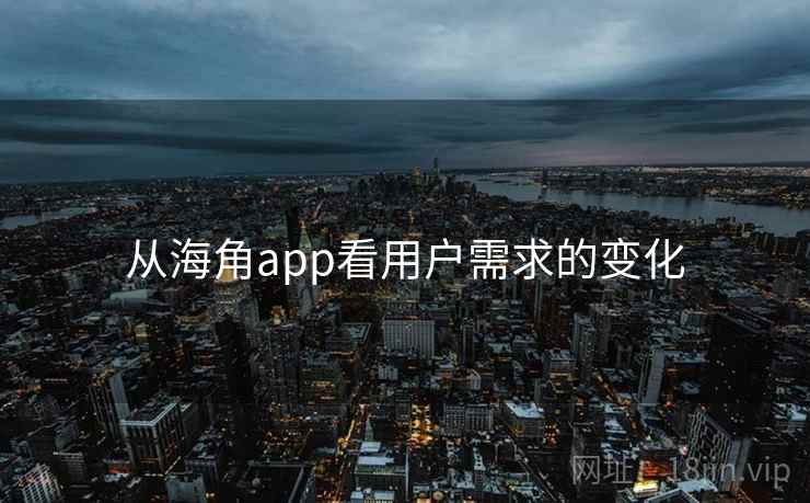 从海角app看用户需求的变化
