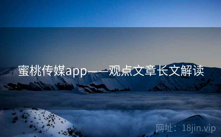 蜜桃传媒app——观点文章长文解读