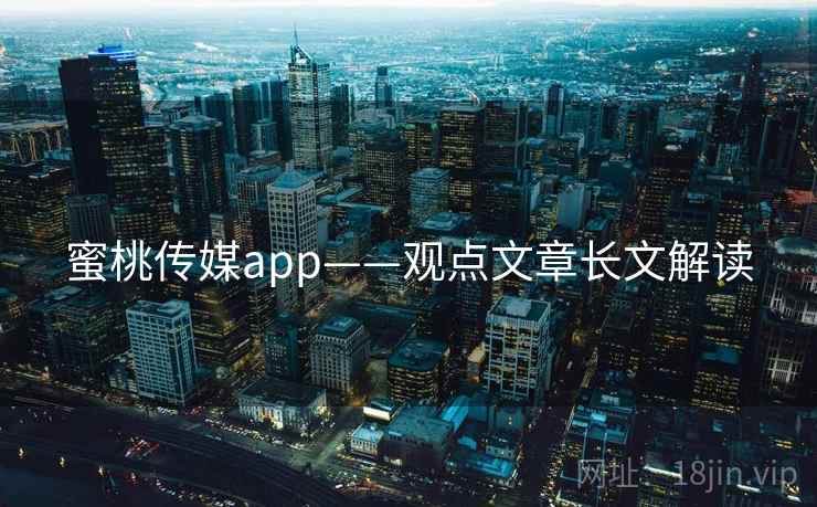 蜜桃传媒app——观点文章长文解读