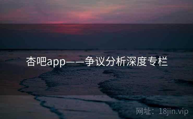 杏吧app——争议分析深度专栏