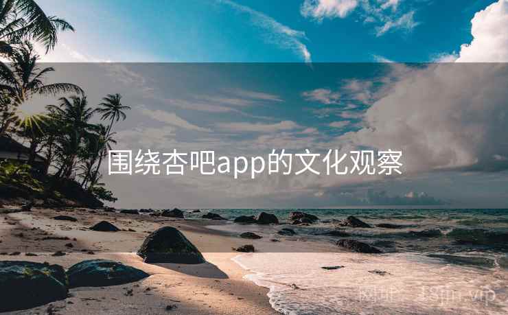 围绕杏吧app的文化观察