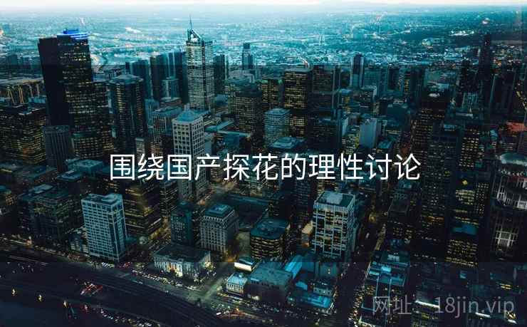 围绕国产探花的理性讨论