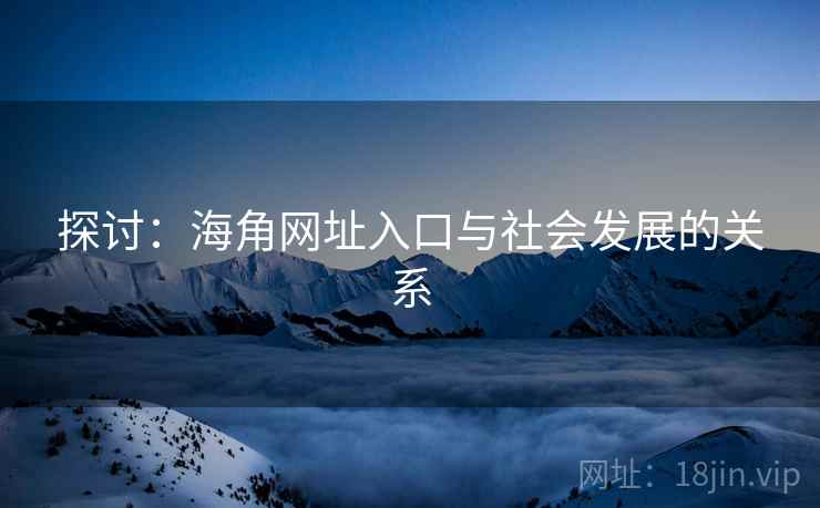 探讨：海角网址入口与社会发展的关系