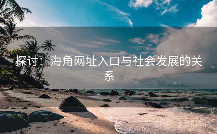 探讨：海角网址入口与社会发展的关系